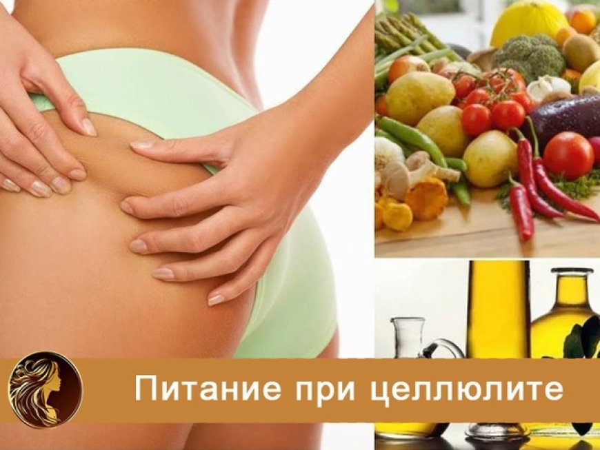 Секреты красоты и долголетия: правильное и рациональное питание при целлюлите